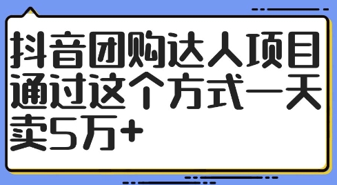 抖音团购达人项目，通过这个方式一天卖5万+【揭秘】-猫哥网资源库