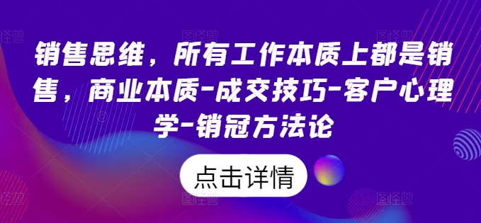 销售思维，所有工作本质上都是销售，商业本质-成交技巧-客户心理学-销冠方法论-猫哥网资源库