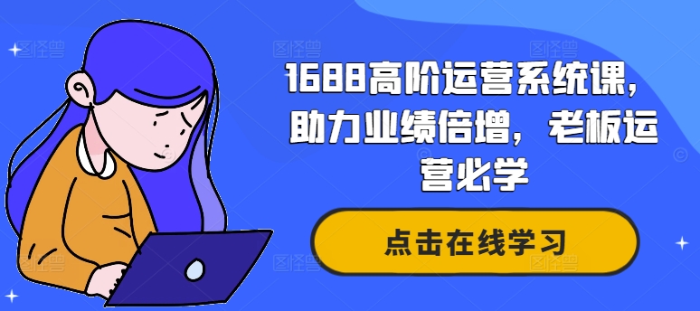 1688高阶运营系统课，助力业绩倍增，老板运营必学-猫哥网资源库