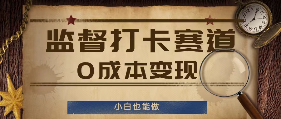 监督打卡赛道，0成本变现，小白也可以做【揭秘】-猫哥网资源库