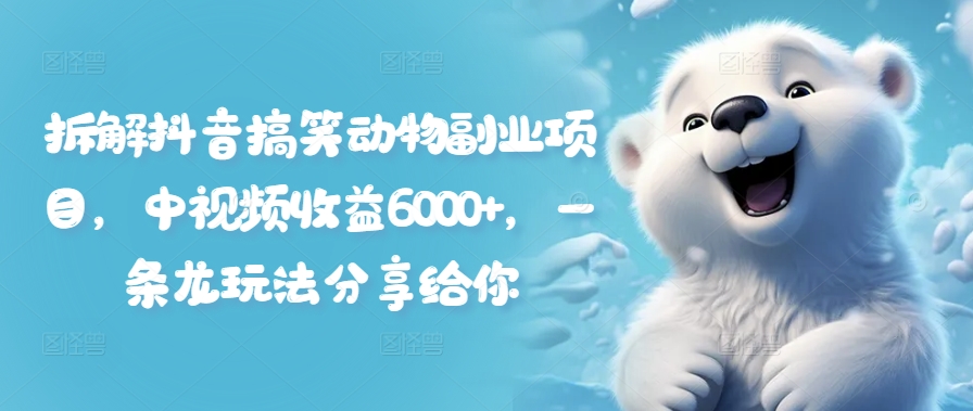 拆解抖音搞笑动物副业项目，中视频收益6000+，一条龙玩法分享给你-猫哥网资源库