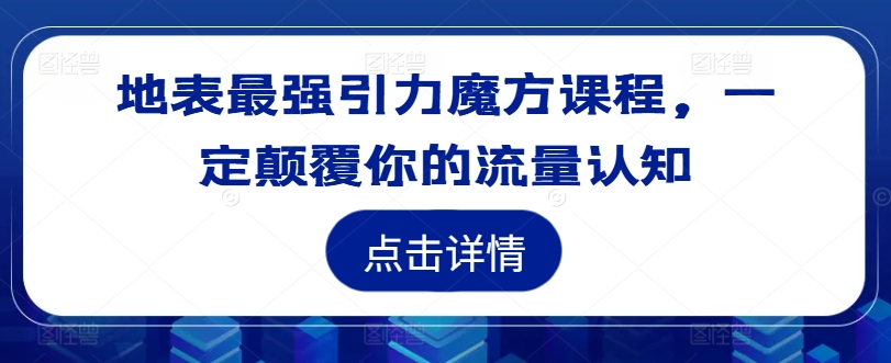 地表最强引力魔方课程，一定颠覆你的流量认知-猫哥网资源库