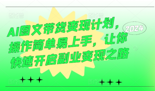 AI图文带货变现计划，操作简单易上手，让你快速开启副业变现之路-猫哥网资源库