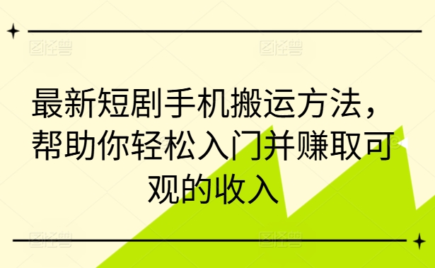 最新短剧手机搬运方法，帮助你轻松入门并赚取可观的收入-猫哥网资源库