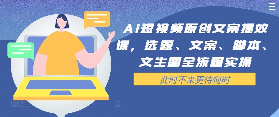 AI短视频原创文案提效课，选题、文案、脚本、文生图全流程实操-猫哥网资源库