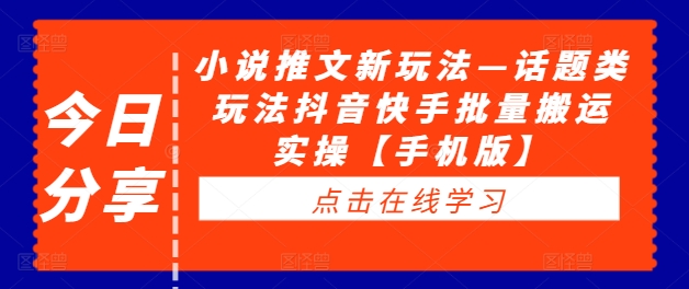 小说推文新玩法—话题类玩法抖音快手批量搬运实操【手机版】-猫哥网资源库