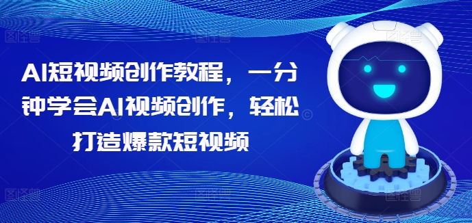 AI短视频创作教程，一分钟学会AI视频创作，轻松打造爆款短视频-猫哥网资源库