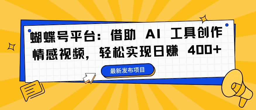 蝴蝶号平台：借助 AI 工具创作情感视频，轻松实现日赚 400+【揭秘】-猫哥网资源库