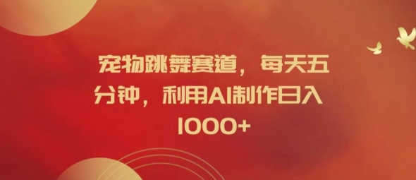宠物跳舞赛道，每天五分钟，利用AI制作日入1k【揭秘】-猫哥网资源库