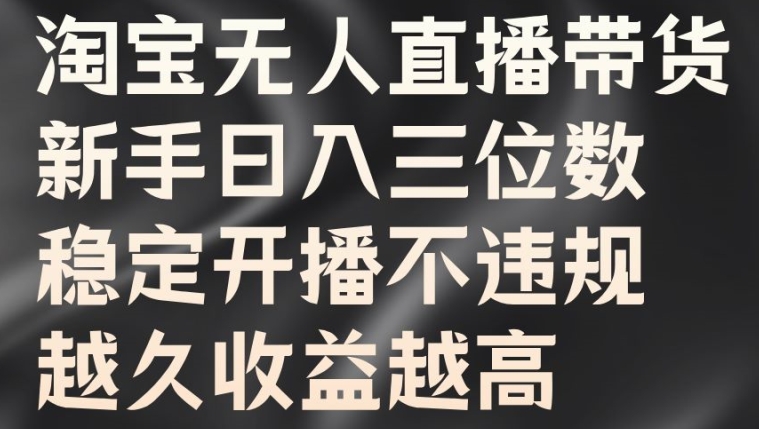 淘宝无人直播带货，新手日入三位数，稳定开播不违规，越久收益越高【揭秘】-猫哥网资源库