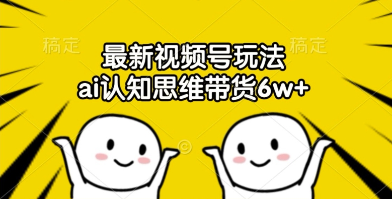 最新视频号玩法，ai认知思维带货6w+【揭秘】-猫哥网资源库