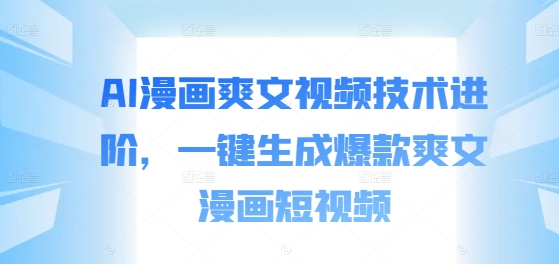 AI漫画爽文视频技术进阶，一键生成爆款爽文漫画短视频-猫哥网资源库