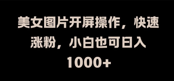 美女图片开屏操作，快速涨粉，小白也可日入1k【揭秘】-猫哥网资源库