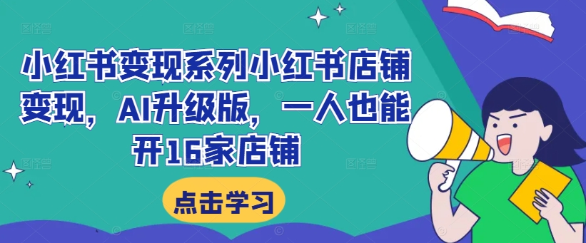 小红书变现系列小红书店铺变现，AI升级版，一人也能开16家店铺-猫哥网资源库