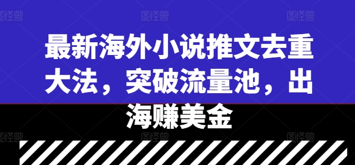 最新海外小说推文去重大法，突破流量池，出海赚美金-猫哥网资源库
