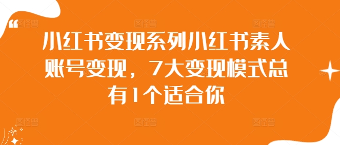 小红书变现系列小红书素人账号变现，7大变现模式总有1个适合你-猫哥网资源库