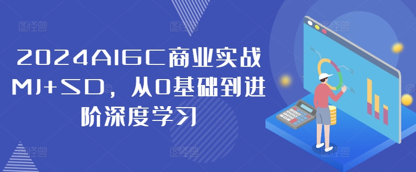 2024AIGC商业实战MJ+SD，从0基础到进阶深度学习-猫哥网资源库
