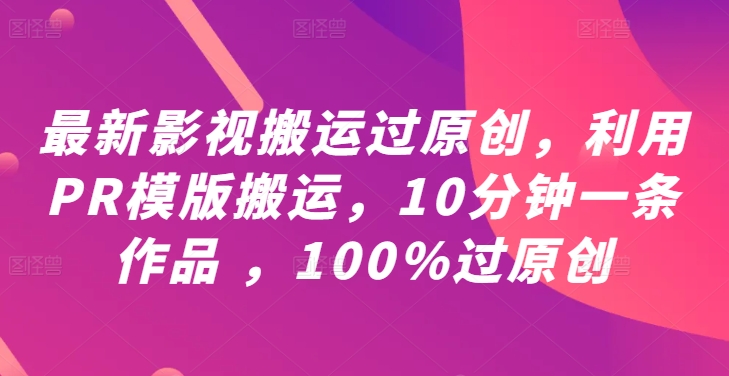 最新影视搬运过原创，利用PR模版搬运，10分钟一条作品 ，100%过原创【教程+PR模板】-猫哥网资源库