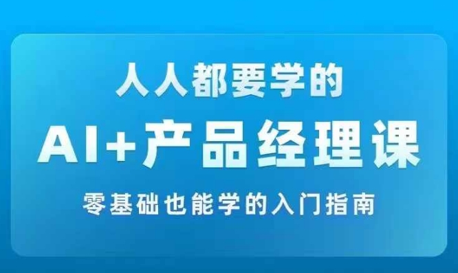 AI +产品经理实战项目必修课，从零到一教你学ai，零基础也能学的入门指南-猫哥网资源库