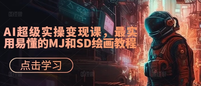 AI超级实操变现课，最实用易懂的MJ和SD绘画教程-猫哥网资源库