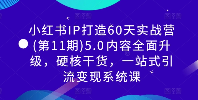 小红书IP打造60天实战营(第11期)5.0​内容全面升级，硬核干货，一站式引流变现系统课-猫哥网资源库