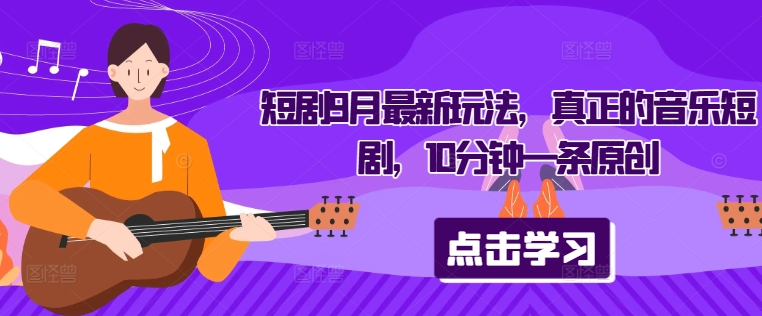 短剧9月最新玩法，真正的音乐短剧，10分钟一条原创-猫哥网资源库