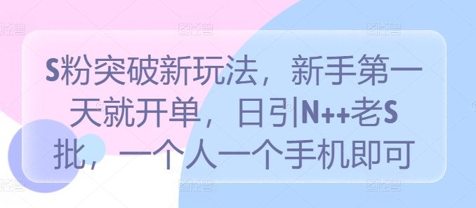 S粉突破新玩法，新手第一天就开单，日引N++老S批，一个人一个手机即可【揭秘】-猫哥网资源库