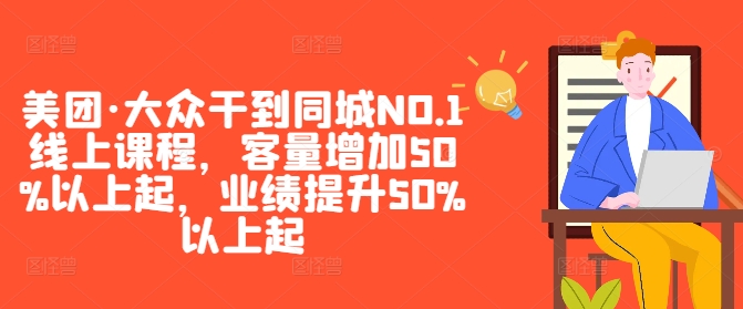 美团·大众干到同城NO.1线上课程，客量增加50%以上起，业绩提升50%以上起-猫哥网资源库
