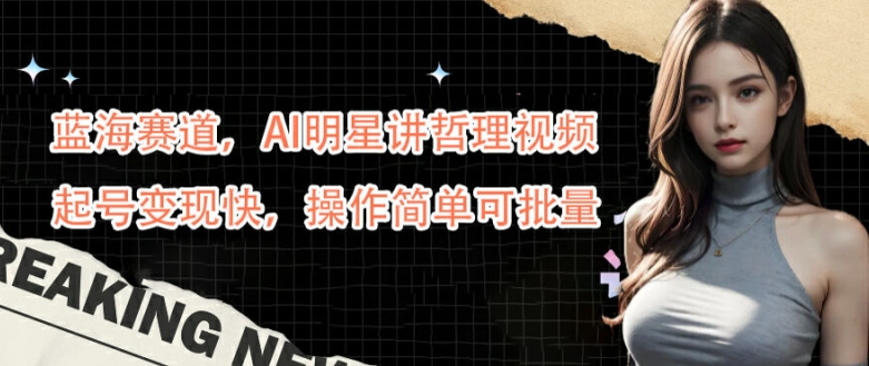 蓝海赛道，AI明星讲哲理视频，起号变现快，操作简单可批量【揭秘】-猫哥网资源库
