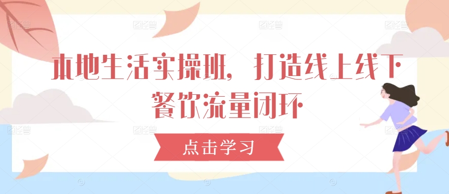 本地生活实操班，打造线上线下餐饮流量闭环-猫哥网资源库