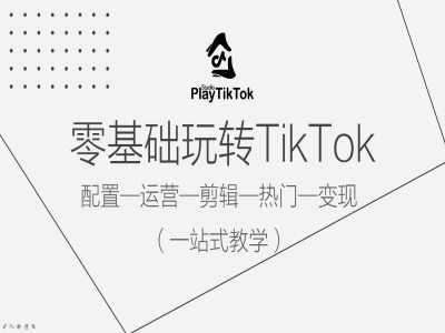 零基础玩转TikTok，配置一运营一剪辑一热门一变现，一站式教学-猫哥网资源库