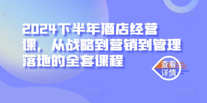 2024下半年酒店经营课，从战略到营销到管理落地的全套课程-猫哥网资源库