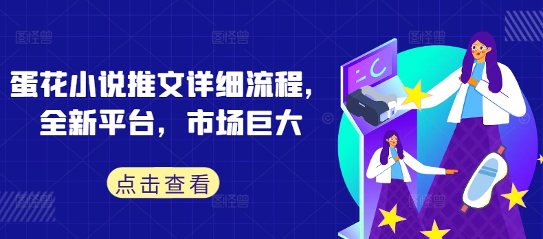 蛋花小说推文详细流程，全新平台，市场巨大-猫哥网资源库
