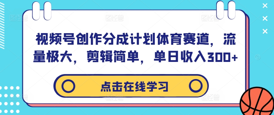 视频号创作分成计划体育赛道，流量极大，剪辑简单，单日收入300+-猫哥网资源库