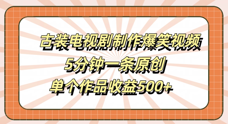 古装电视剧制作爆笑视频，5分钟一条原创，单个作品收益500+【揭秘】-猫哥网资源库