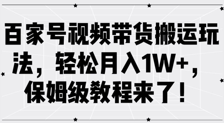 百家号视频带货搬运玩法，轻松月入1W+，保姆级教程来了【揭秘】-猫哥网资源库