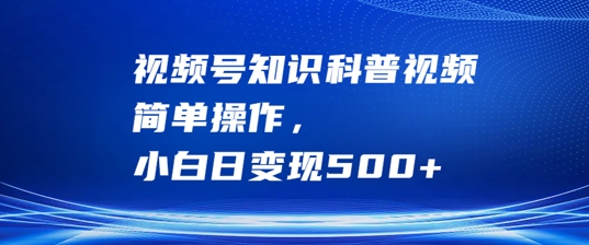 视频号知识科普视频，简单操作，小白日变现500+【揭秘】-猫哥网资源库