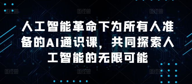 人工智能革命下为所有人准备的AI通识课，共同探索人工智能的无限可能-猫哥网资源库