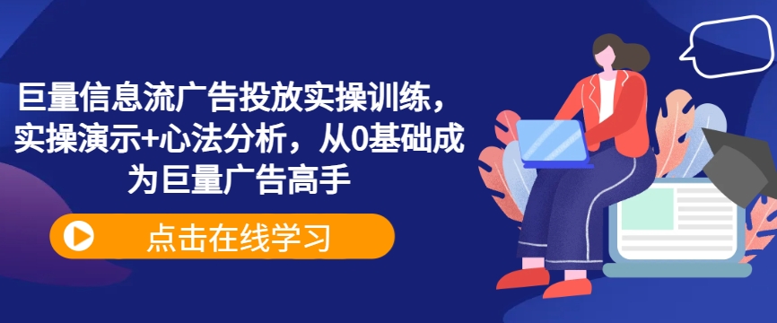 巨量信息流广告投放实操训练，实操演示+心法分析，从0基础成为巨量广告高手-猫哥网资源库
