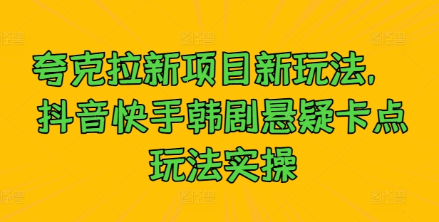 夸克拉新项目新玩法， 抖音快手韩剧悬疑卡点玩法实操-猫哥网资源库
