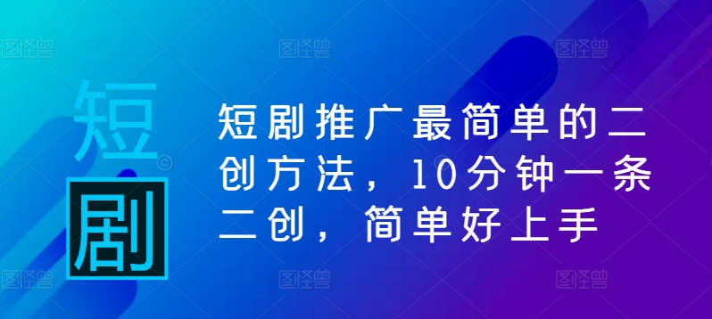 短剧推广最简单的二创方法，10分钟一条二创，简单好上手-猫哥网资源库