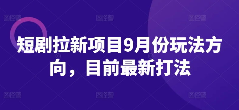短剧拉新项目9月份玩法方向，目前最新打法-猫哥网资源库