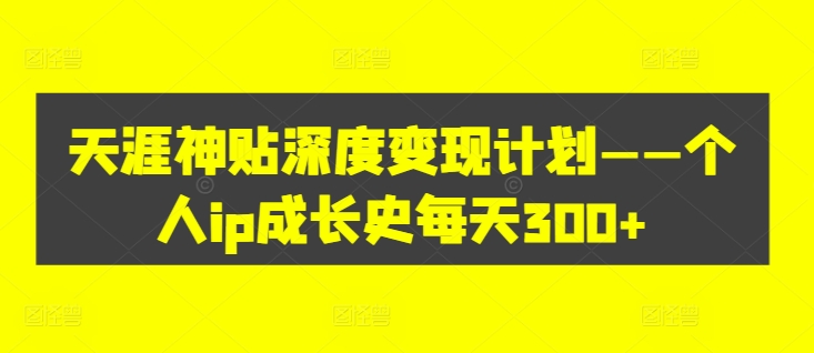天涯神贴深度变现计划——个人ip成长史每天300+【揭秘】-猫哥网资源库
