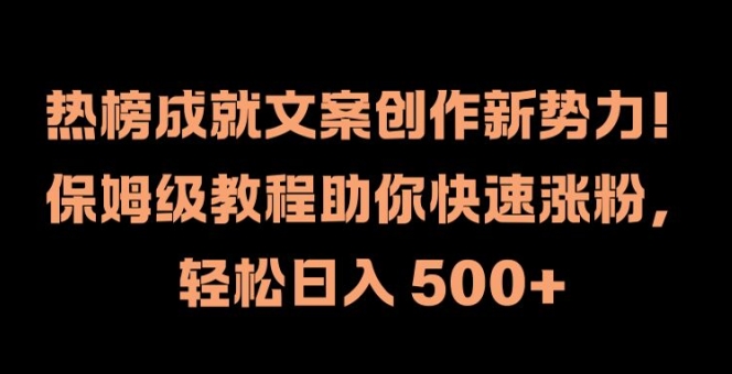 热榜成就文案创作新势力，保姆级教程助你快速涨粉，轻松日入 500+【揭秘】-猫哥网资源库