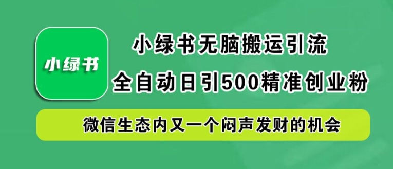 小绿书无脑搬运引流，全自动日引500精准创业粉，微信生态内又一个闷声发财的机会【揭秘】-猫哥网资源库