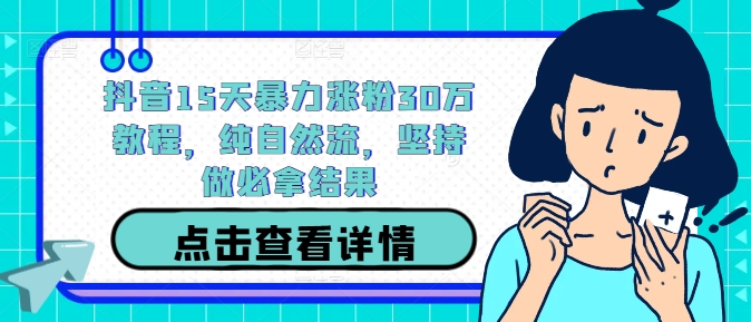 抖音15天暴力涨粉30万教程，纯自然流，坚持做必拿结果-猫哥网资源库