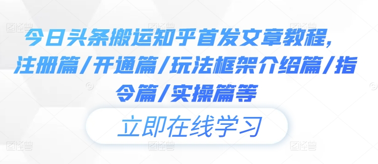 今日头条搬运知乎首发文章教程，注册篇/开通篇/玩法框架介绍篇/指令篇/实操篇等-猫哥网资源库