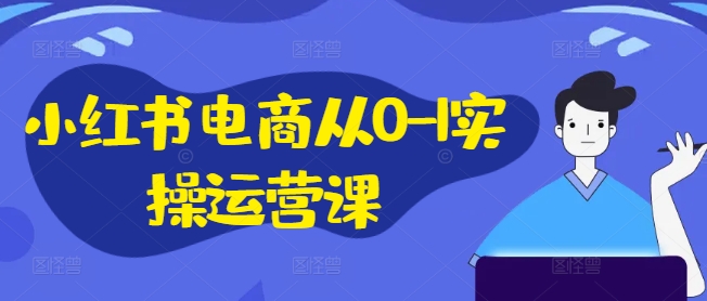 小红书电商从0-1实操运营课，小红书手机实操小红书/IP和私域课/小红书电商电脑实操板块等-猫哥网资源库