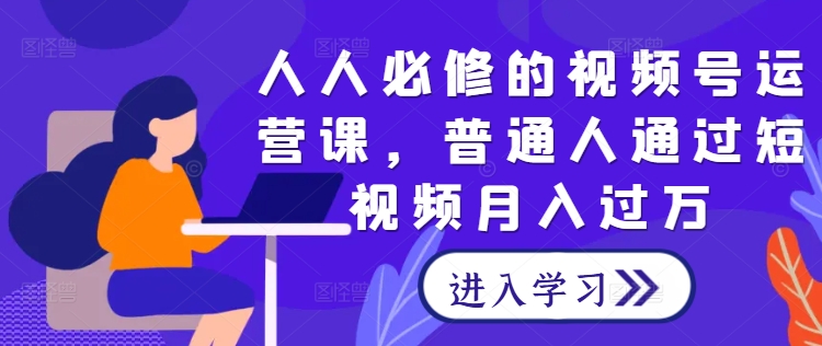 人人必修的视频号运营课，普通人通过短视频月入过万-猫哥网资源库
