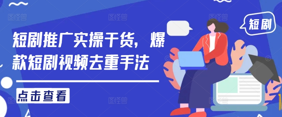 短剧推广实操干货，爆款短剧视频去重手法-猫哥网资源库